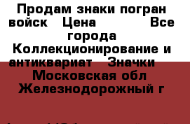 Продам знаки погран войск › Цена ­ 5 000 - Все города Коллекционирование и антиквариат » Значки   . Московская обл.,Железнодорожный г.